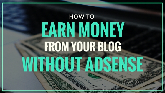 How to Earn Money from Your Blog Without Adsense